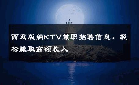 西双版纳KTV兼职招聘信息，轻松赚取高额收入