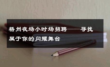 梧州夜场小时场招聘——寻找属于你的闪耀舞台