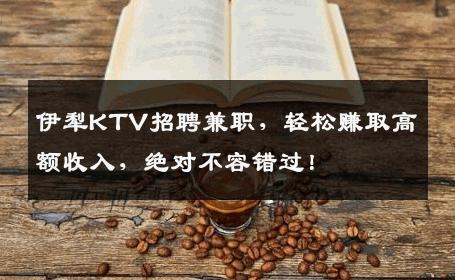 伊犁KTV招聘兼职，轻松赚取高额收入，绝对不容错过！