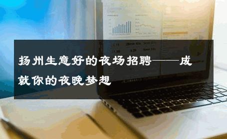 扬州生意好的夜场招聘——成就你的夜晚梦想