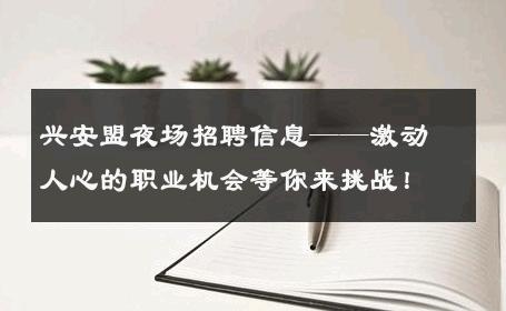兴安盟夜场招聘信息——激动人心的职业机会等你来挑战！