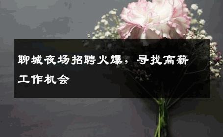 聊城夜场招聘火爆，寻找高薪工作机会