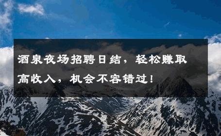 酒泉夜场招聘日结，轻松赚取高收入，机会不容错过！