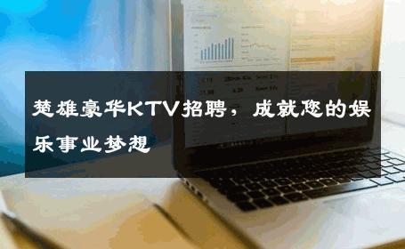 楚雄豪华KTV招聘，成就您的娱乐事业梦想