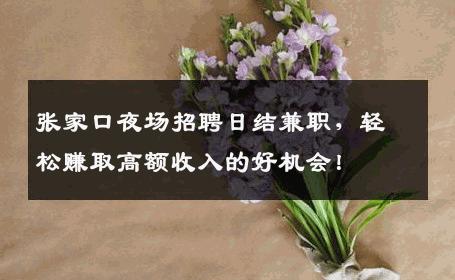张家口夜场招聘日结兼职，轻松赚取高额收入的好机会！