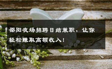 邵阳夜场招聘日结兼职，让你轻松赚取高额收入！