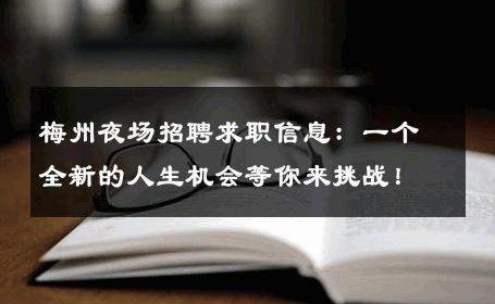 梅州夜场招聘求职信息：一个全新的人生机会等你来挑战！