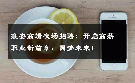 淮安高端夜场招聘：开启高薪职业新篇章，圆梦未来！