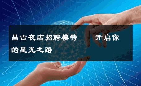 昌吉夜店招聘模特——开启你的星光之路