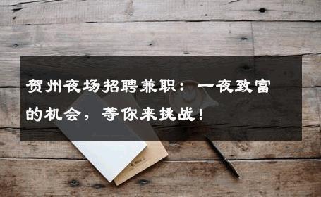 贺州夜场招聘兼职：一夜致富的机会，等你来挑战！