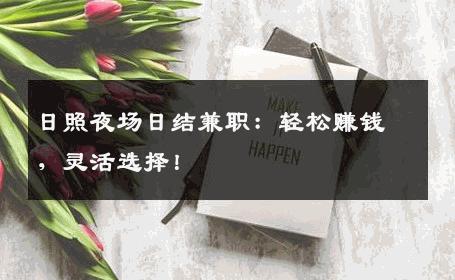 日照夜场日结兼职：轻松赚钱，灵活选择！
