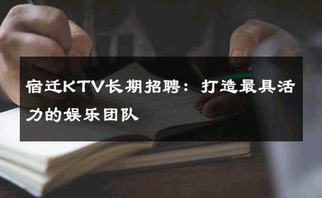 宿迁KTV长期招聘：打造最具活力的娱乐团队