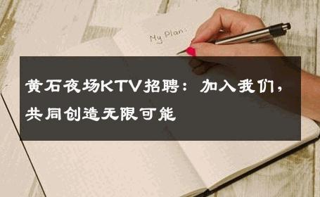 黄石夜场KTV招聘：加入我们，共同创造无限可能