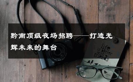 黔南顶级夜场招聘——打造光辉未来的舞台