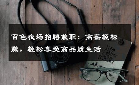 百色夜场招聘兼职：高薪轻松赚，轻松享受高品质生活