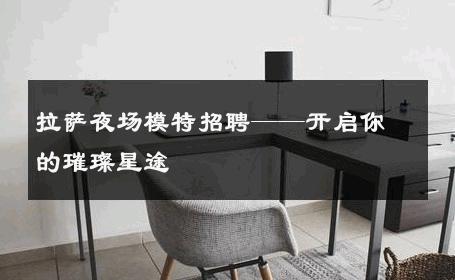 拉萨夜场模特招聘——开启你的璀璨星途