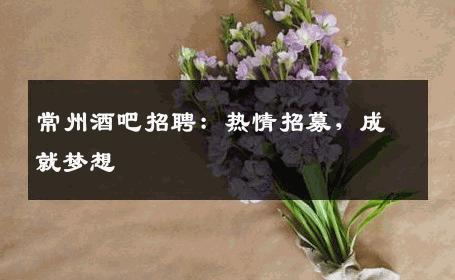 常州酒吧招聘：热情招募，成就梦想