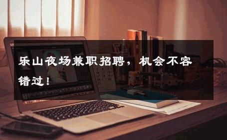 乐山夜场兼职招聘，机会不容错过！