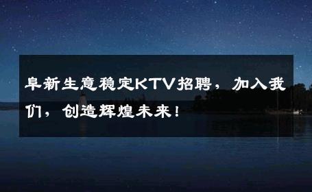 阜新生意稳定KTV招聘，加入我们，创造辉煌未来！