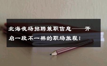 北海夜场招聘兼职信息——开启一段不一样的职场旅程！