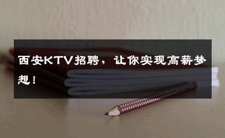 西安KTV招聘，让你实现高薪梦想！