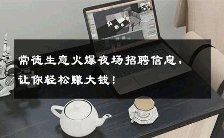 常德生意火爆夜场招聘信息，让你轻松赚大钱！