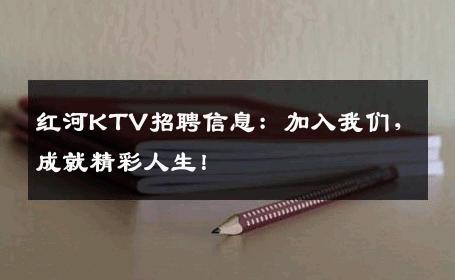 红河KTV招聘信息：加入我们，成就精彩人生！