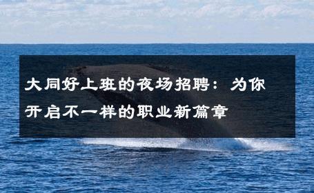 大同好上班的夜场招聘：为你开启不一样的职业新篇章