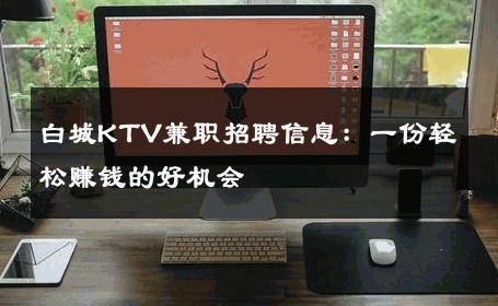 白城KTV兼职招聘信息：一份轻松赚钱的好机会