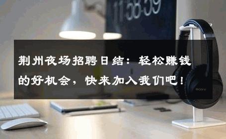 荆州夜场招聘日结：轻松赚钱的好机会，快来加入我们吧！
