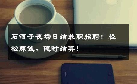 石河子夜场日结兼职招聘：轻松赚钱，随时结算！