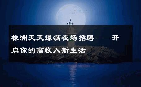 株洲天天爆满夜场招聘——开启你的高收入新生活