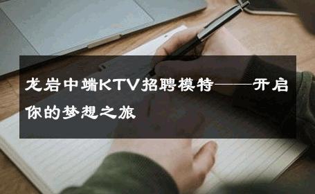 龙岩中端KTV招聘模特——开启你的梦想之旅