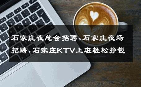 石家庄夜总会招聘,石家庄夜场招聘,石家庄KTV上班轻松挣钱