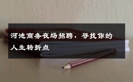 河池商务夜场招聘，寻找你的人生转折点