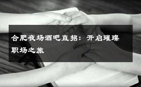 合肥夜场酒吧直招：开启璀璨职场之旅