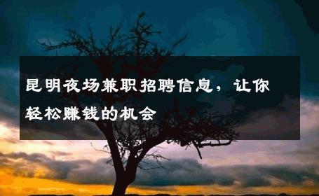 昆明夜场兼职招聘信息，让你轻松赚钱的机会