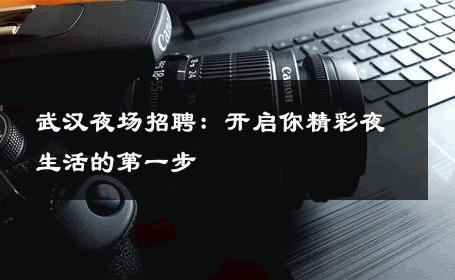 武汉夜场招聘：开启你精彩夜生活的第一步