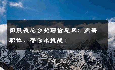 阳泉夜总会招聘信息网：高薪职位，等你来挑战！
