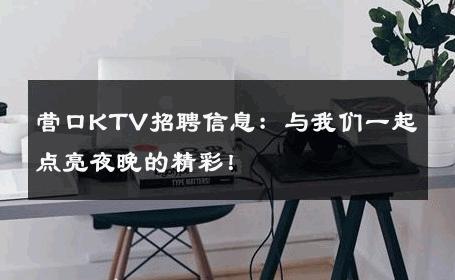 营口KTV招聘信息：与我们一起点亮夜晚的精彩！