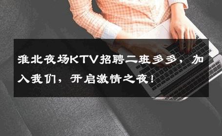 淮北夜场KTV招聘二班多多，加入我们，开启激情之夜！