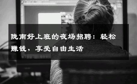 陇南好上班的夜场招聘：轻松赚钱，享受自由生活