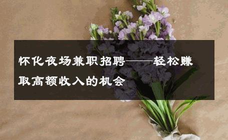 怀化夜场兼职招聘——轻松赚取高额收入的机会