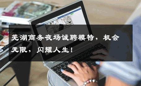 芜湖商务夜场诚聘模特，机会无限，闪耀人生！