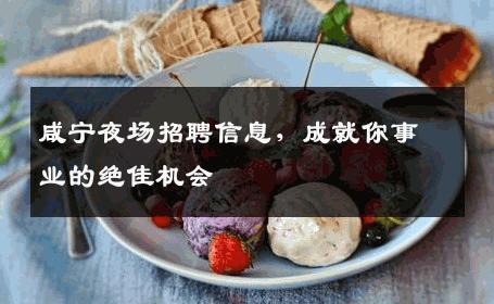 咸宁夜场招聘信息，成就你事业的绝佳机会