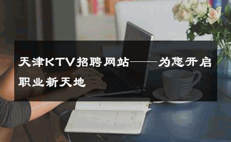 天津KTV招聘网站——为您开启职业新天地