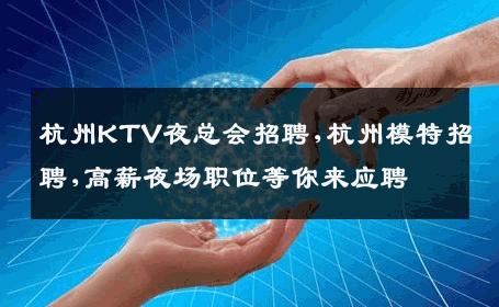 杭州KTV夜总会招聘,杭州模特招聘,高薪夜场职位等你来应聘