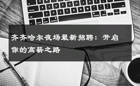 齐齐哈尔夜场最新招聘：开启你的高薪之路