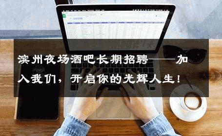 滨州夜场酒吧长期招聘——加入我们，开启你的光辉人生！