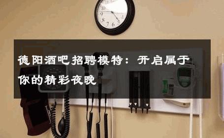 德阳酒吧招聘模特：开启属于你的精彩夜晚